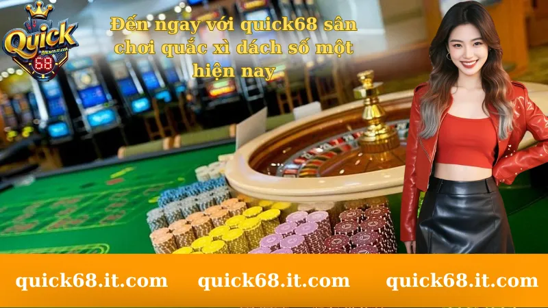 den-ngay-voi-quick68-san-choi-quac-xi-dach-so-mot-hien-nay